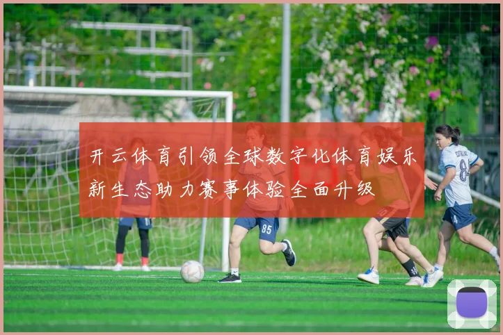 开云体育引领全球数字化体育娱乐新生态助力赛事体验全面升级