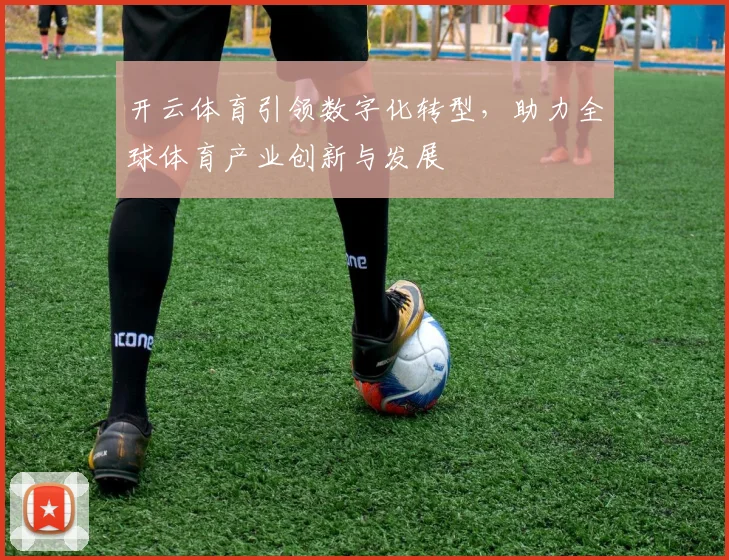 开云体育引领数字化转型，助力全球体育产业创新与发展