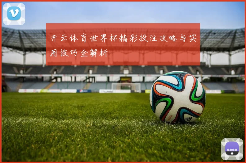 开云体育世界杯精彩投注攻略与实用技巧全解析