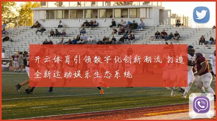 开云体育引领数字化创新潮流 打造全新运动娱乐生态系统